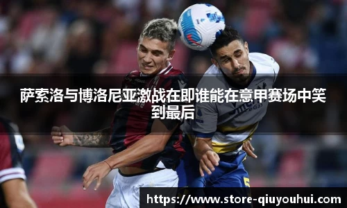 萨索洛与博洛尼亚激战在即谁能在意甲赛场中笑到最后